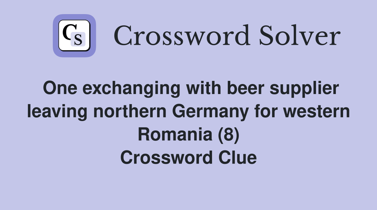 One exchanging with beer supplier leaving northern Germany for western Romania (8) Crossword Clue
