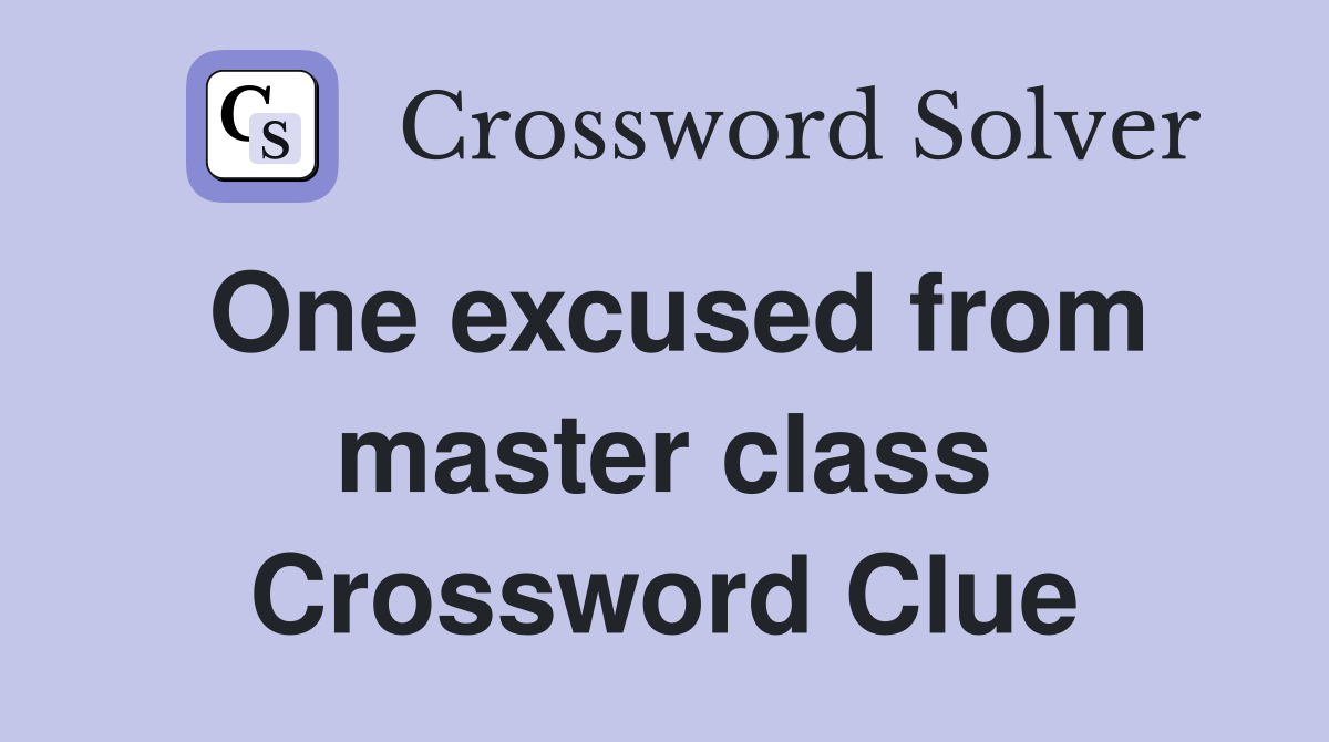 One excused from master class Crossword Clue