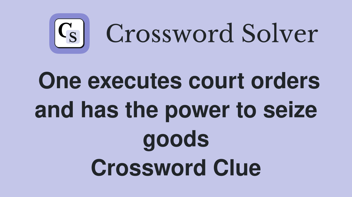 One executes court orders and has the power to seize goods Crossword Clue