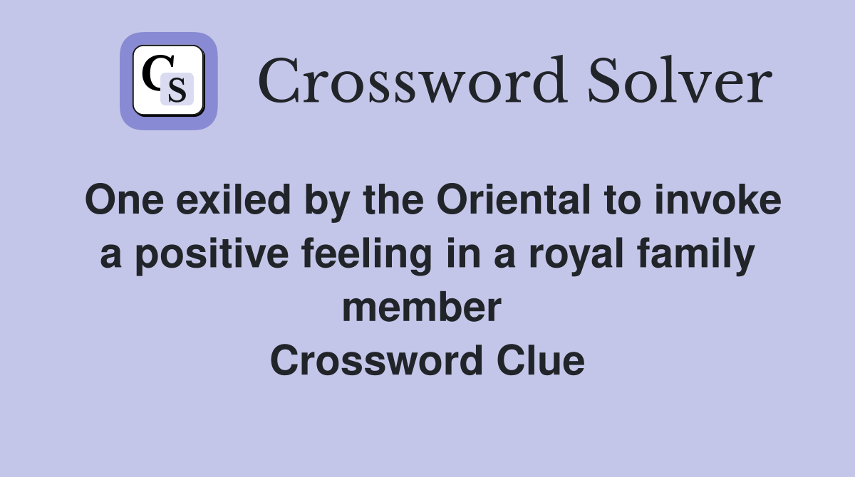 One exiled by the Oriental to invoke a positive feeling in a royal family member  Crossword Clue