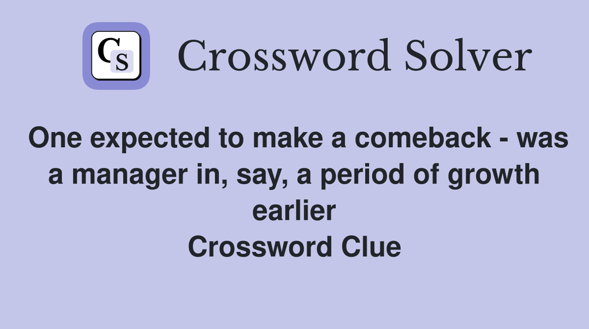 One expected to make a comeback - was a manager in, say, a period of growth earlier Crossword Clue