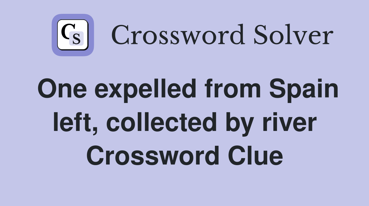 One expelled from Spain left, collected by river Crossword Clue