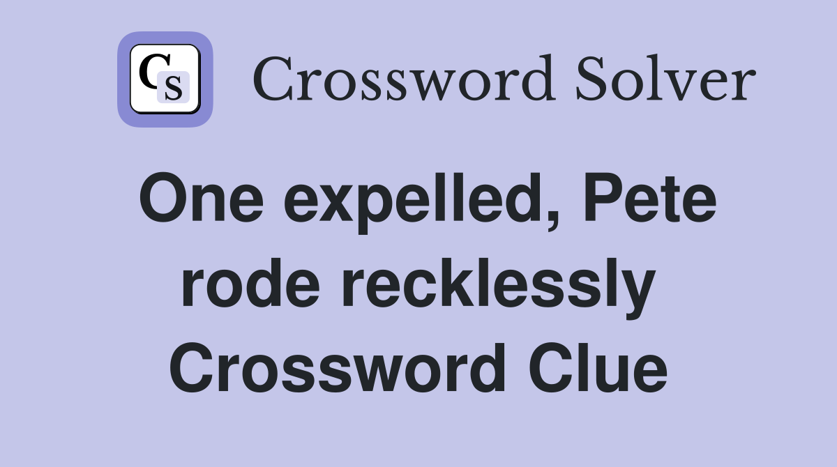 One expelled, Pete rode recklessly Crossword Clue
