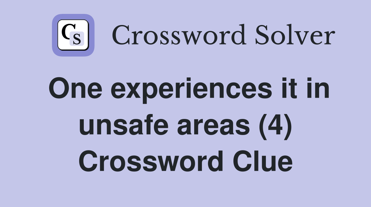 One experiences it in unsafe areas (4) Crossword Clue