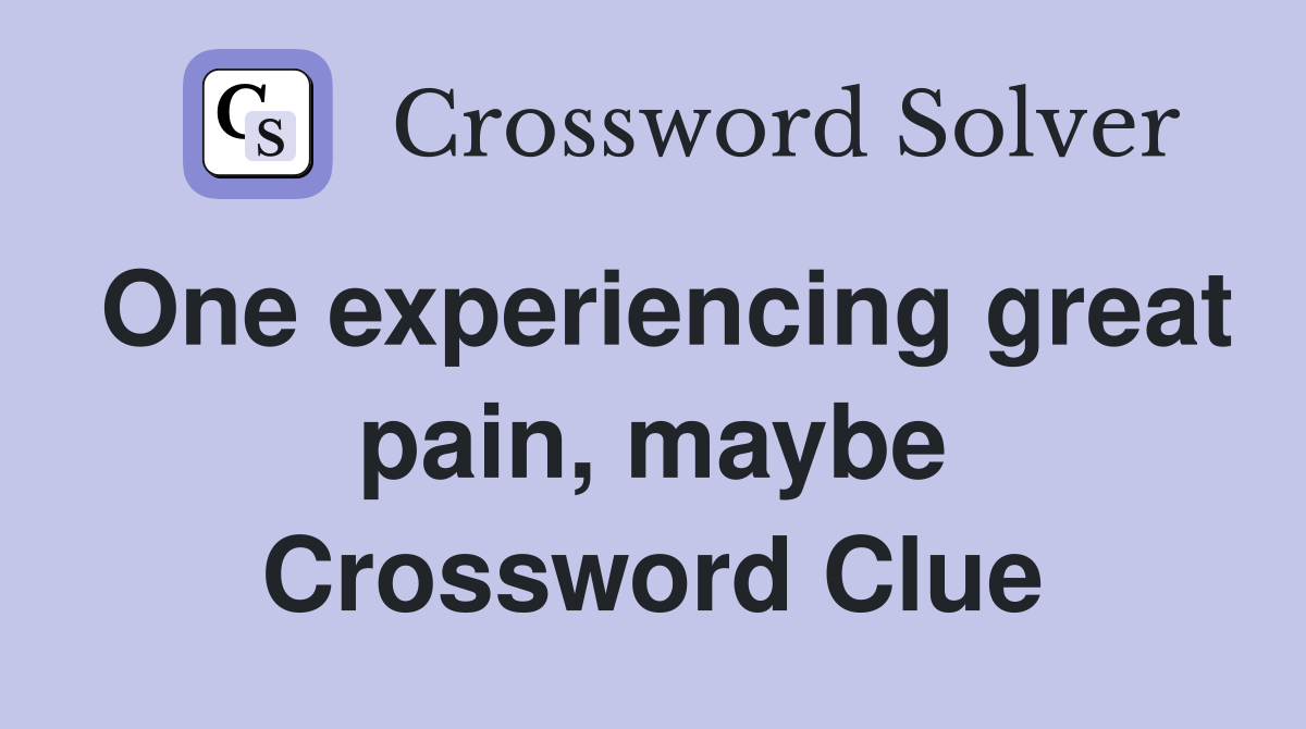 One experiencing great pain, maybe Crossword Clue