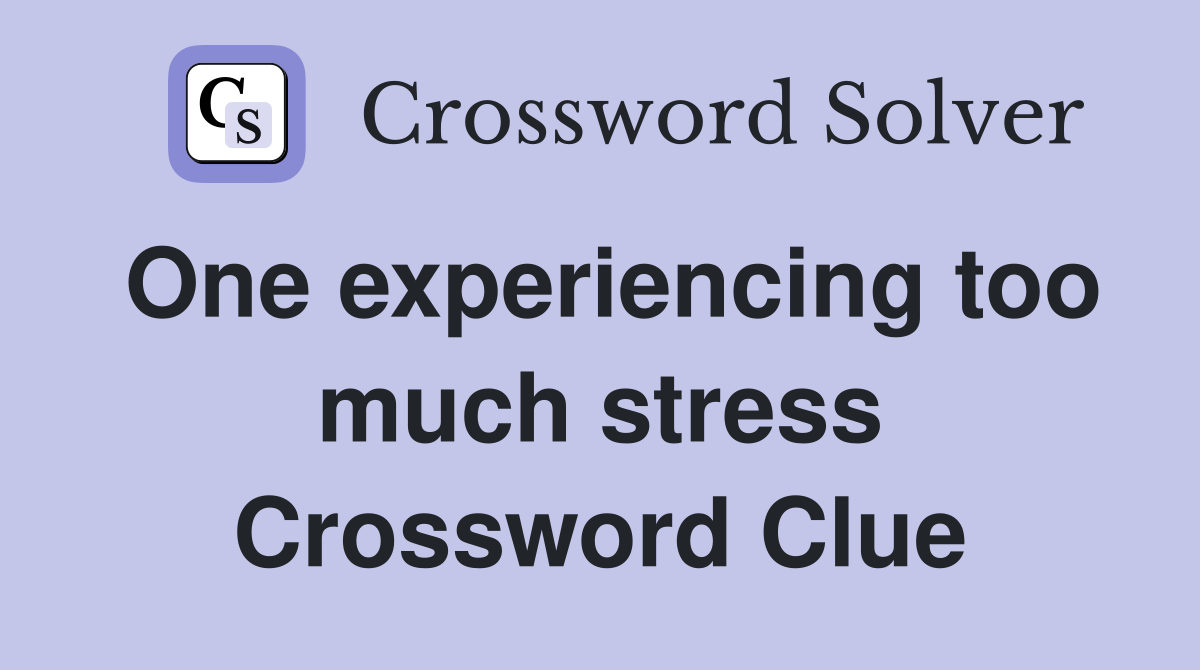 One experiencing too much stress Crossword Clue