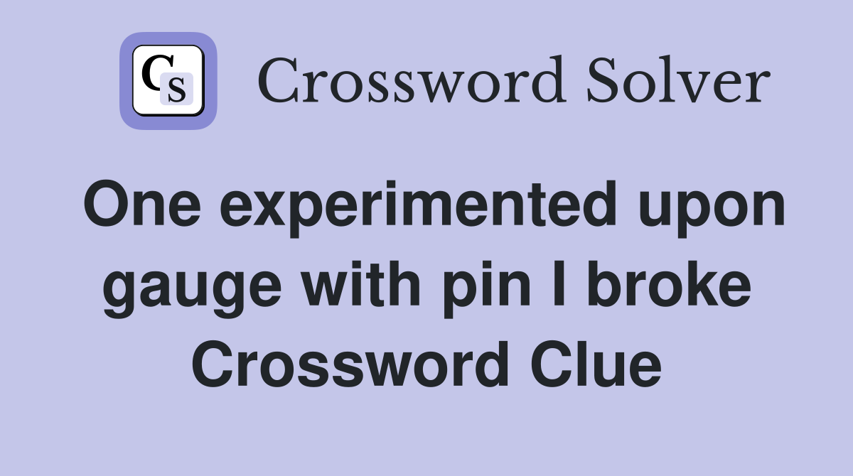 One experimented upon gauge with pin I broke Crossword Clue