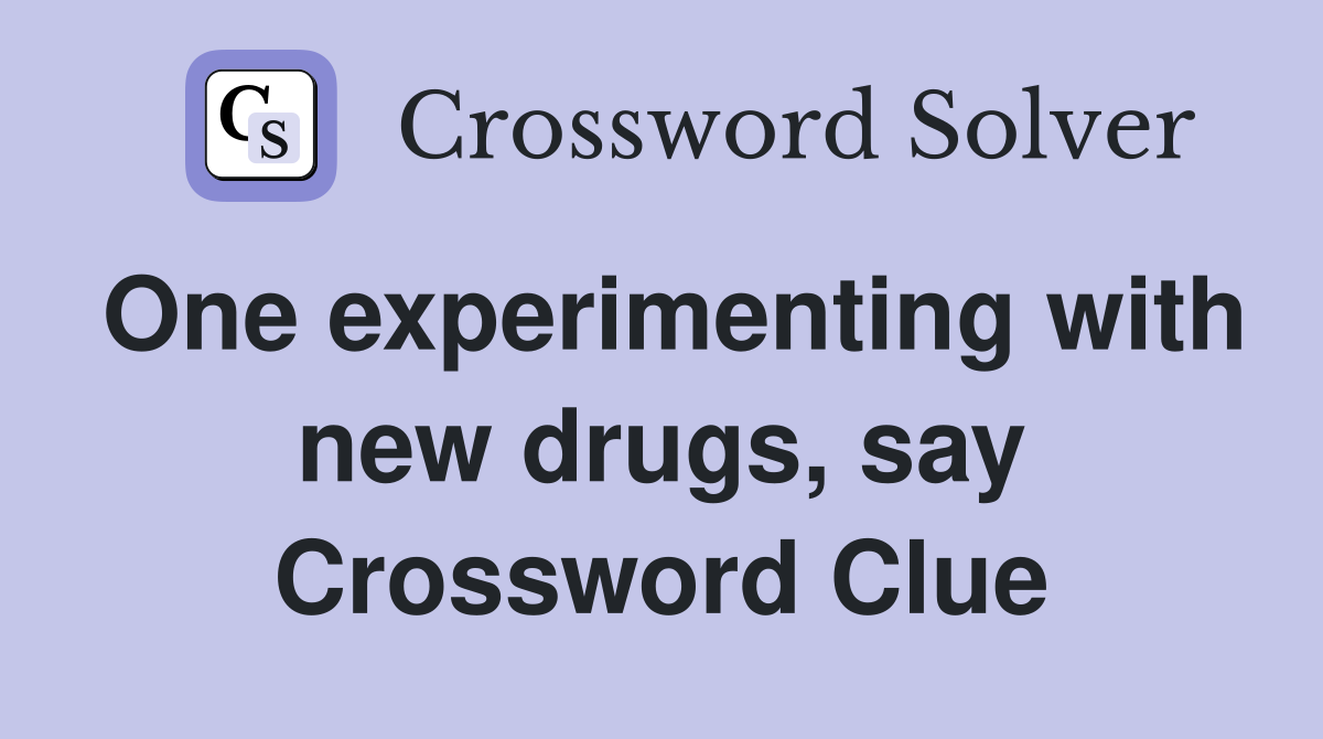 One experimenting with new drugs, say Crossword Clue