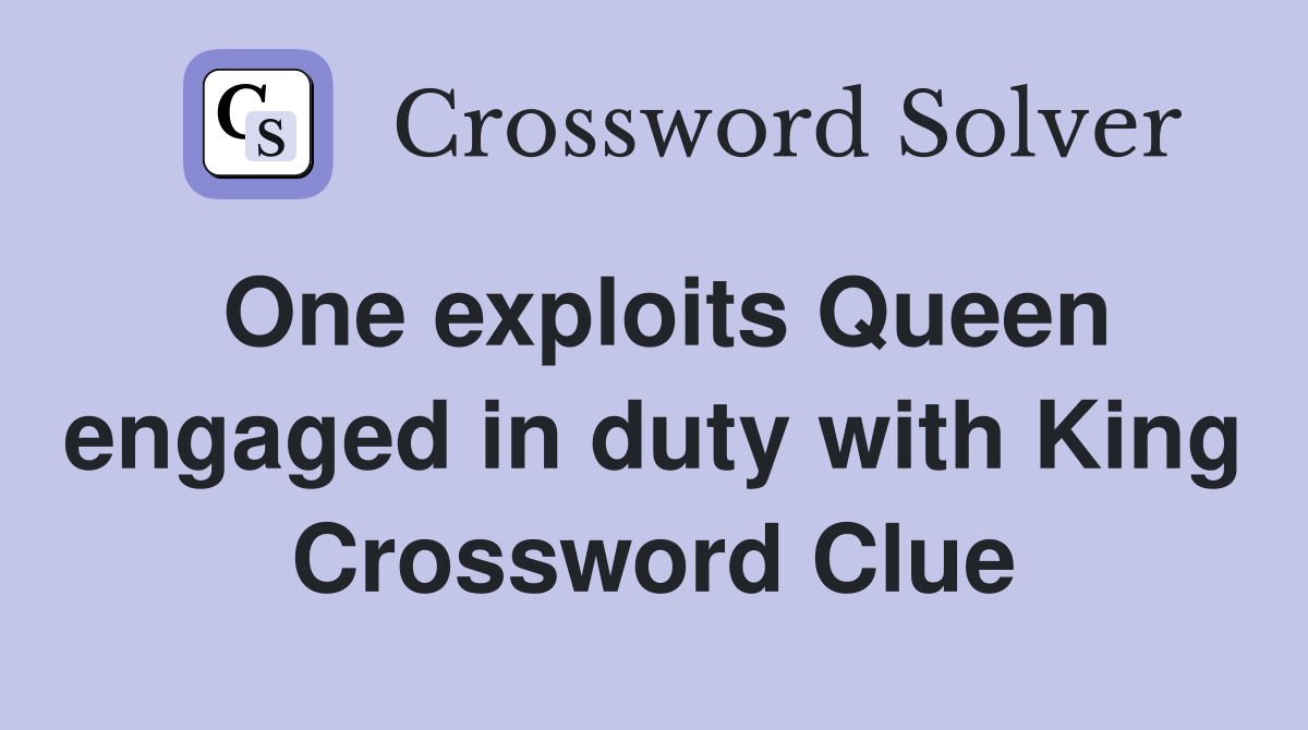 One exploits Queen engaged in duty with King Crossword Clue