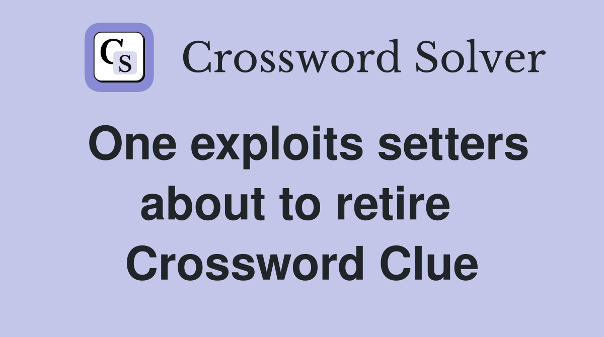 One exploits setters about to retire  Crossword Clue