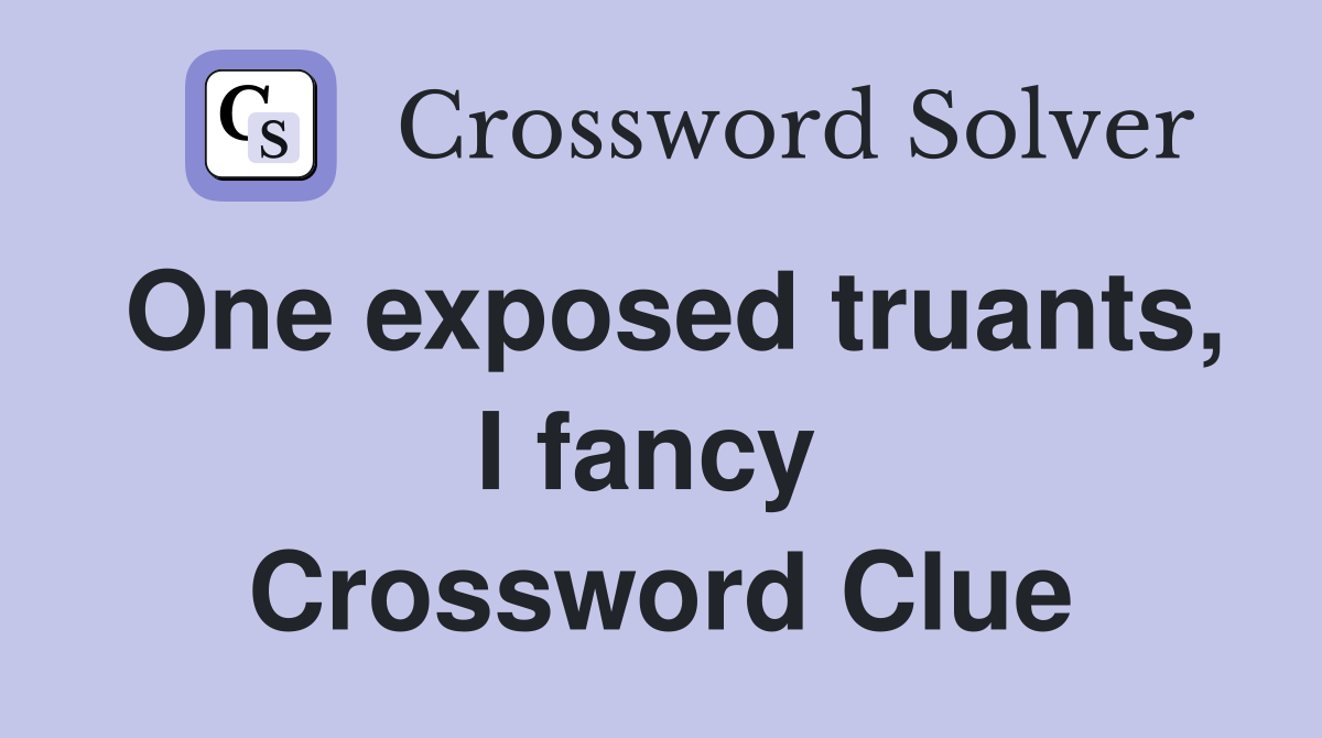 One exposed truants, I fancy  Crossword Clue