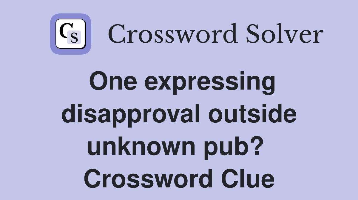 One expressing disapproval outside unknown pub?  Crossword Clue