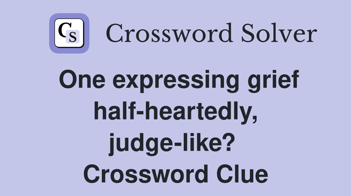One expressing grief half-heartedly, judge-like?  Crossword Clue