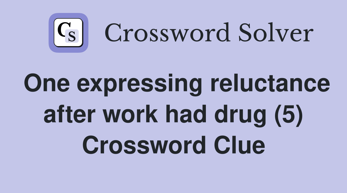 One expressing reluctance after work had drug (5) Crossword Clue