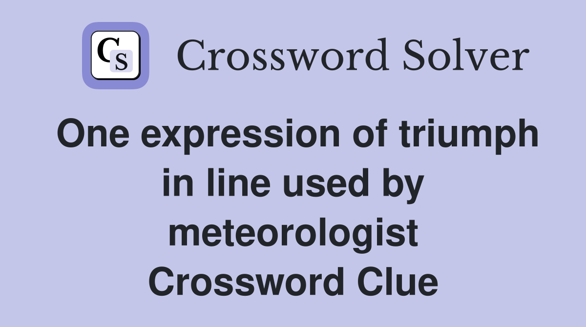 One expression of triumph in line used by meteorologist Crossword Clue