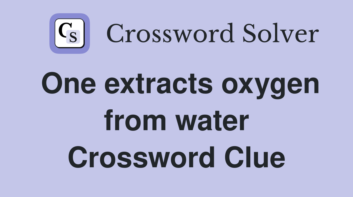 One extracts oxygen from water Crossword Clue