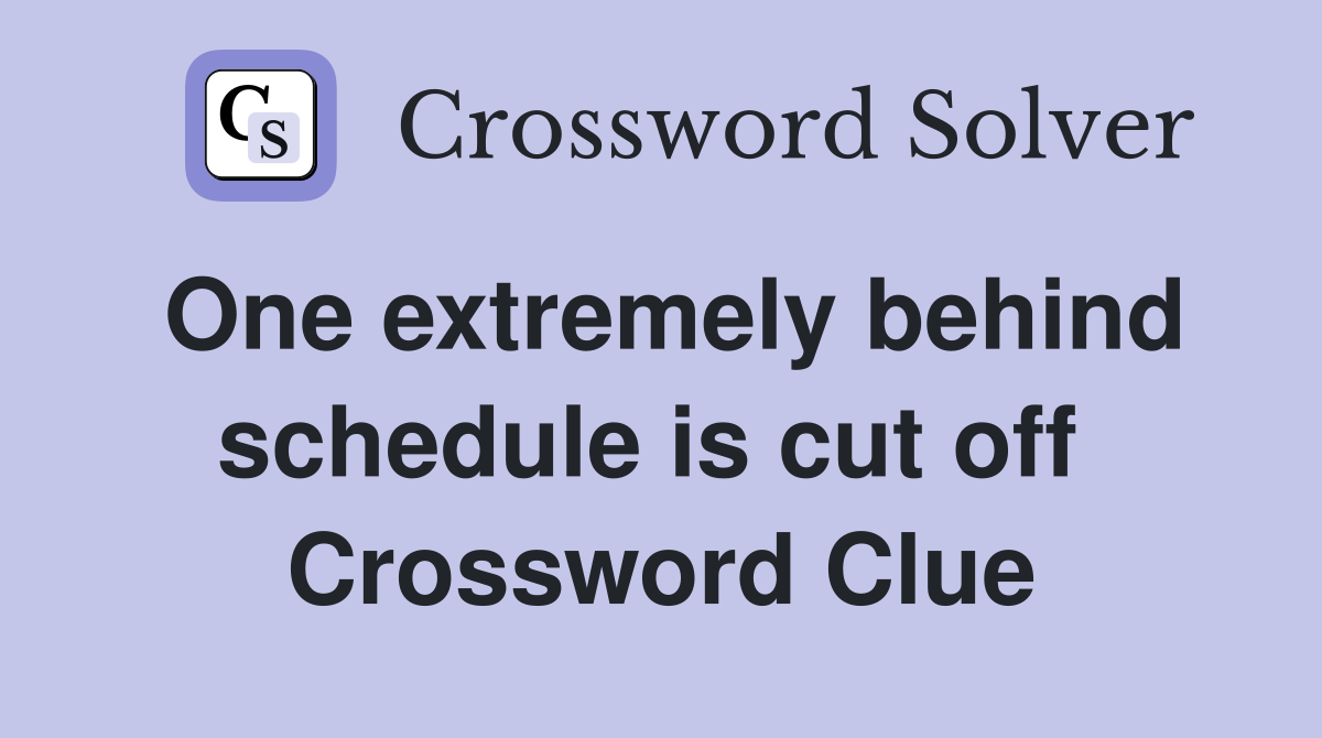 One extremely behind schedule is cut off  Crossword Clue