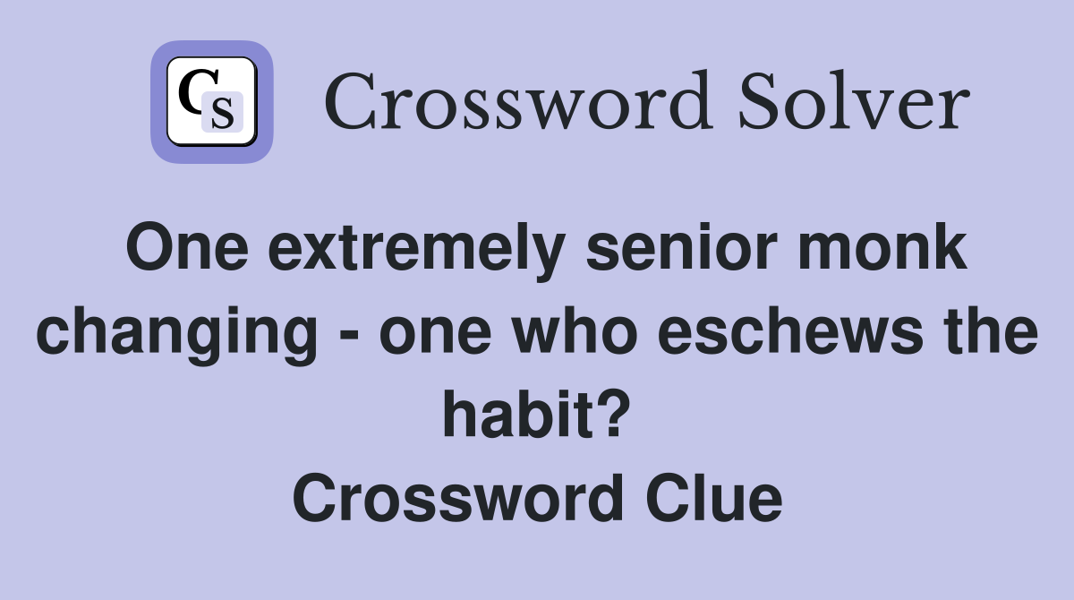 One extremely senior monk changing - one who eschews the habit? Crossword Clue