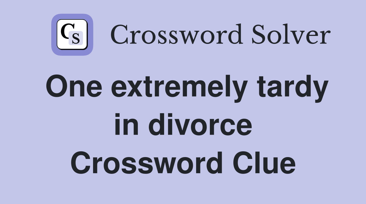 One extremely tardy in divorce Crossword Clue