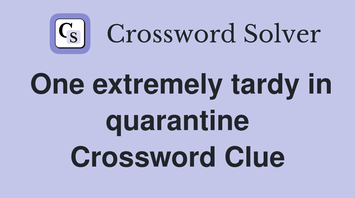 One extremely tardy in quarantine Crossword Clue