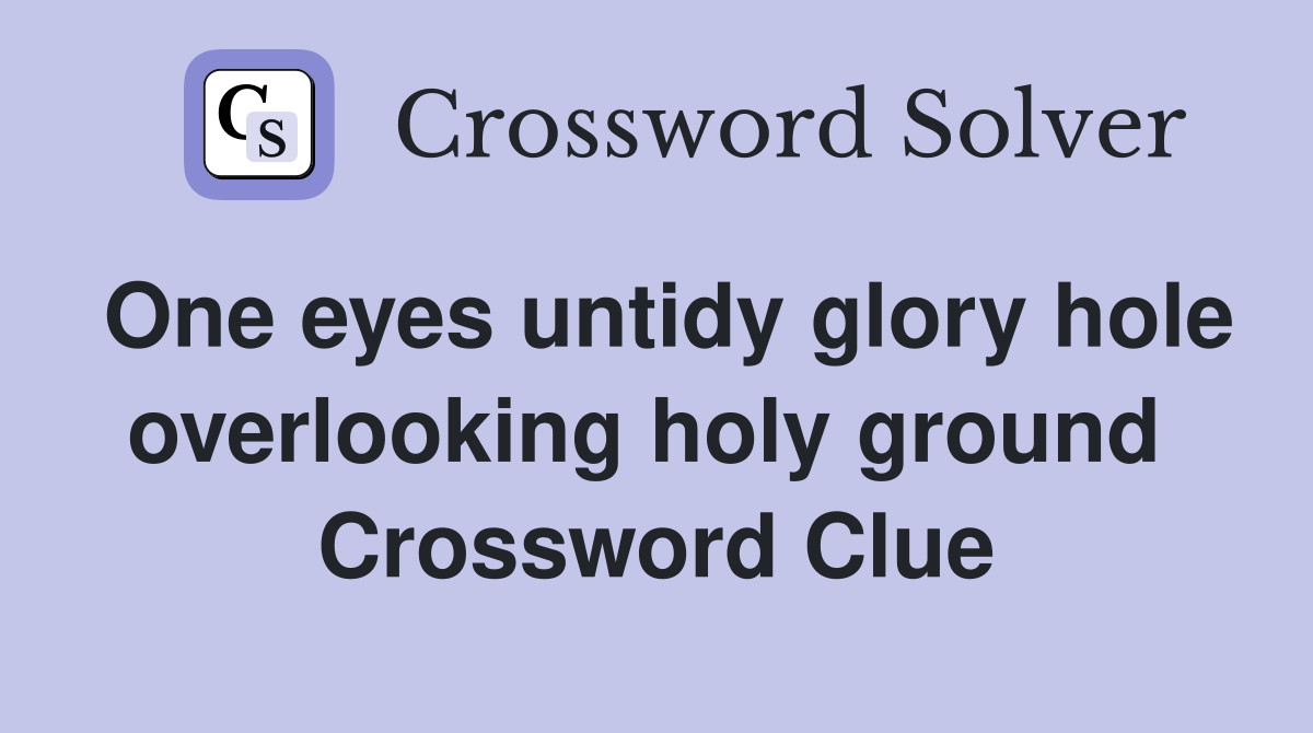 One eyes untidy glory hole overlooking holy ground  Crossword Clue