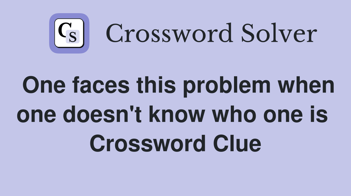 One faces this problem when one doesn't know who one is  Crossword Clue