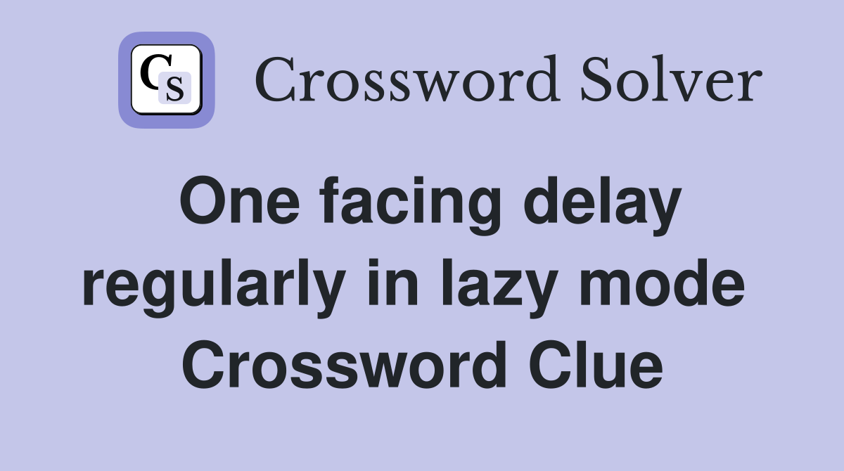 One facing delay regularly in lazy mode  Crossword Clue