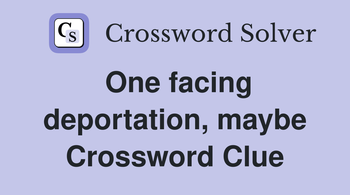 One facing deportation, maybe Crossword Clue