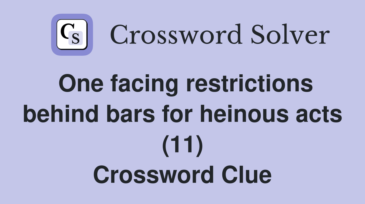 One facing restrictions behind bars for heinous acts (11) Crossword Clue