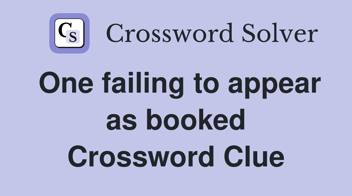 One failing to appear as booked Crossword Clue