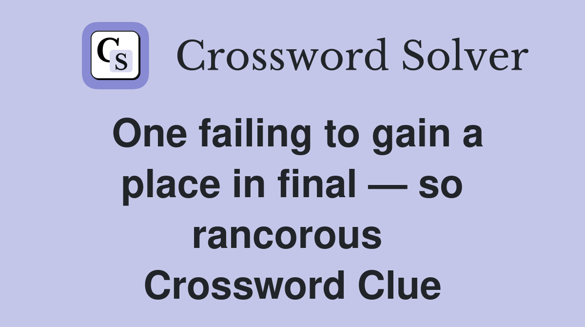 One failing to gain a place in final — so rancorous  Crossword Clue