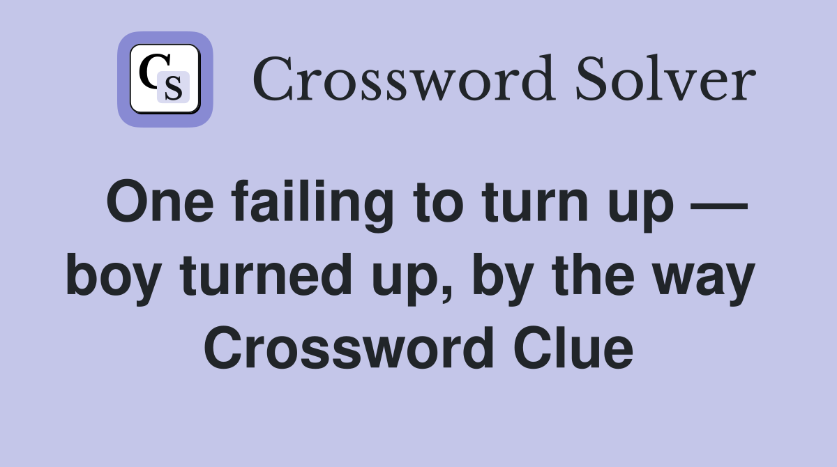 One failing to turn up — boy turned up, by the way  Crossword Clue