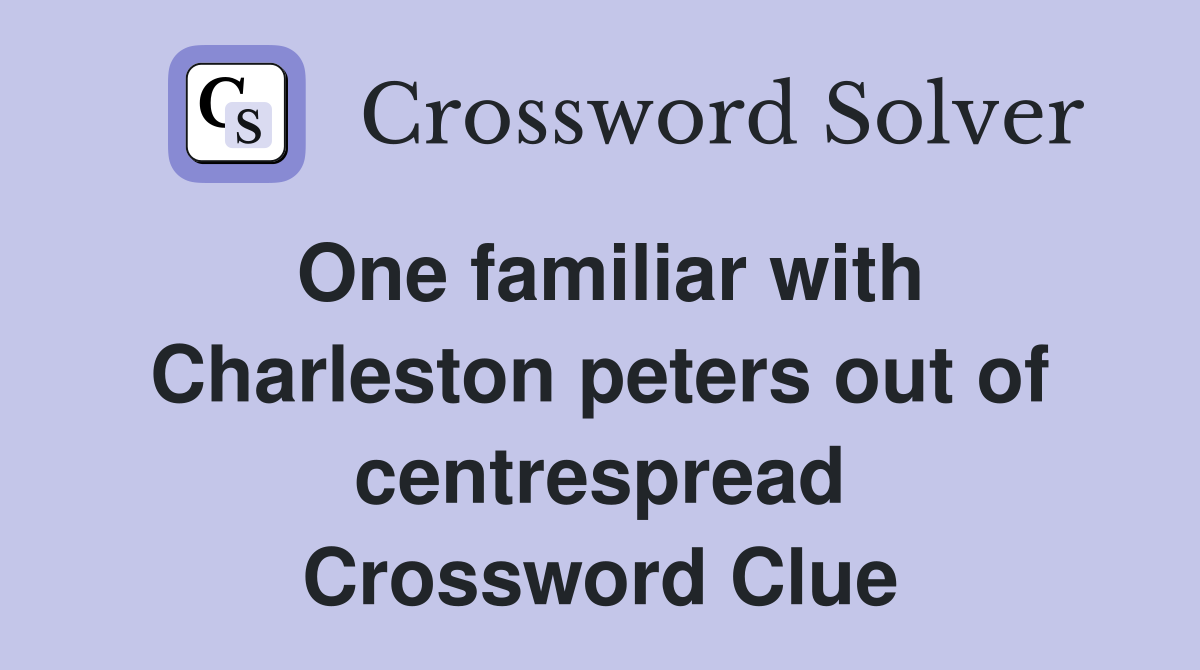 One familiar with Charleston peters out of centrespread Crossword Clue