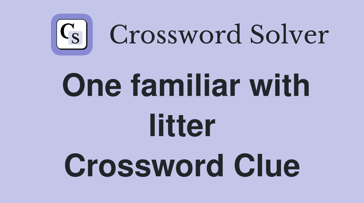 One familiar with litter Crossword Clue