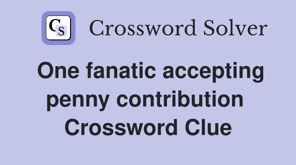 One fanatic accepting penny contribution  Crossword Clue