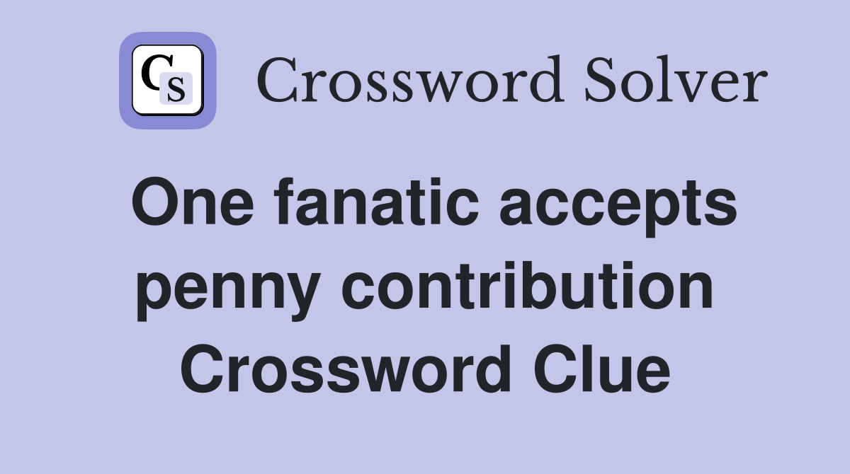 One fanatic accepts penny contribution Crossword Clue