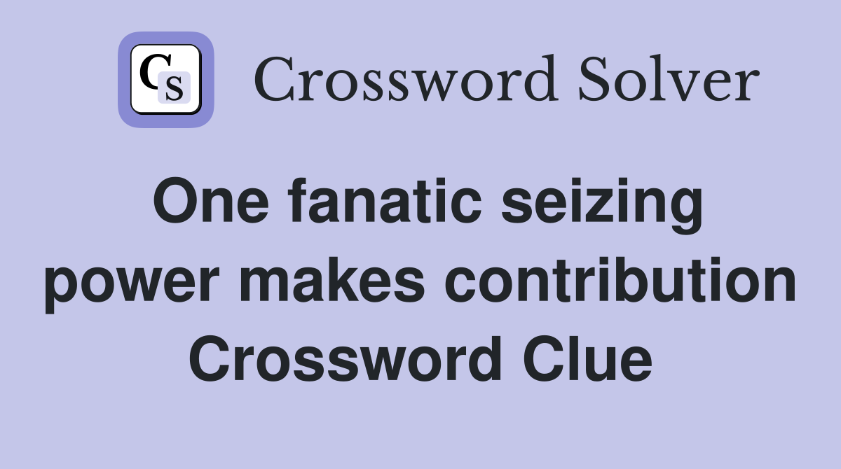 One fanatic seizing power makes contribution Crossword Clue