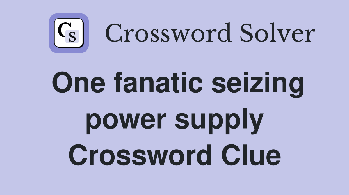 One fanatic seizing power supply Crossword Clue