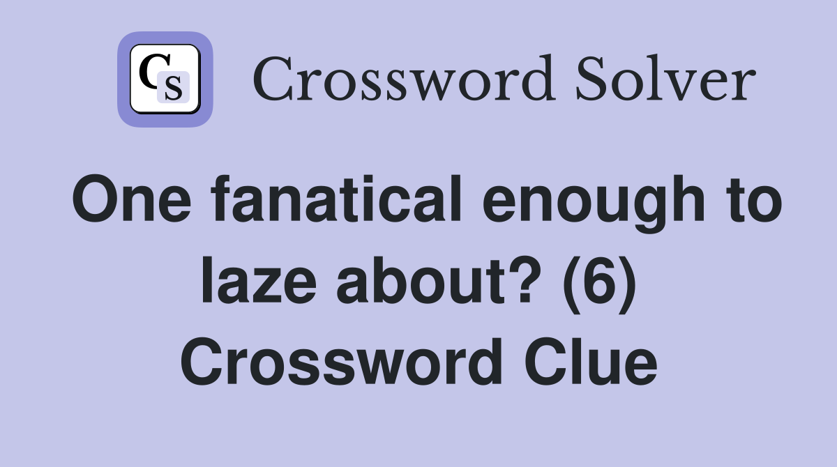 One fanatical enough to laze about? (6) Crossword Clue