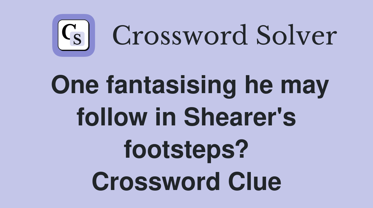 One fantasising he may follow in Shearer's footsteps? Crossword Clue