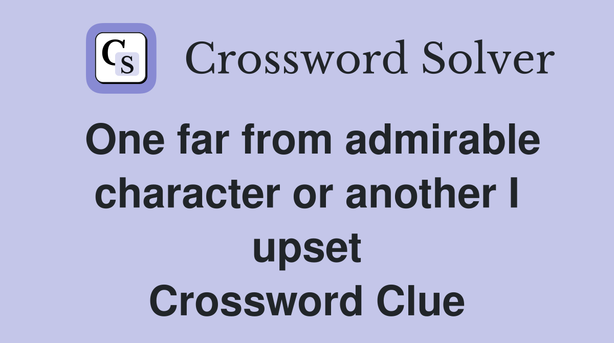 One far from admirable character or another I upset Crossword Clue