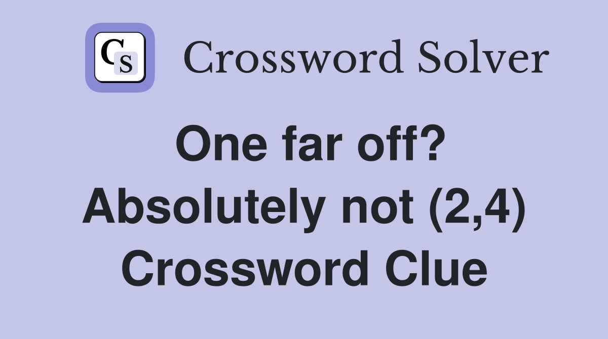 One far off? Absolutely not (2,4) Crossword Clue