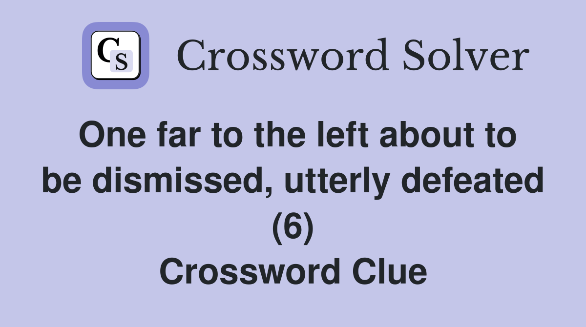 One far to the left about to be dismissed, utterly defeated (6) Crossword Clue