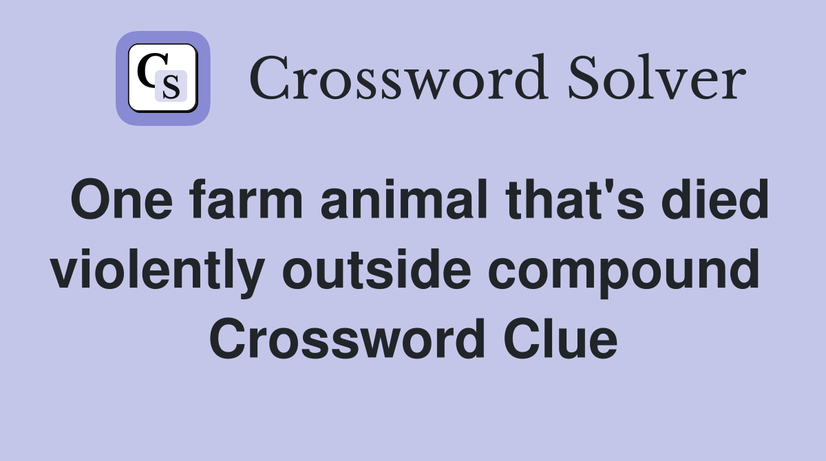 One farm animal that's died violently outside compound  Crossword Clue