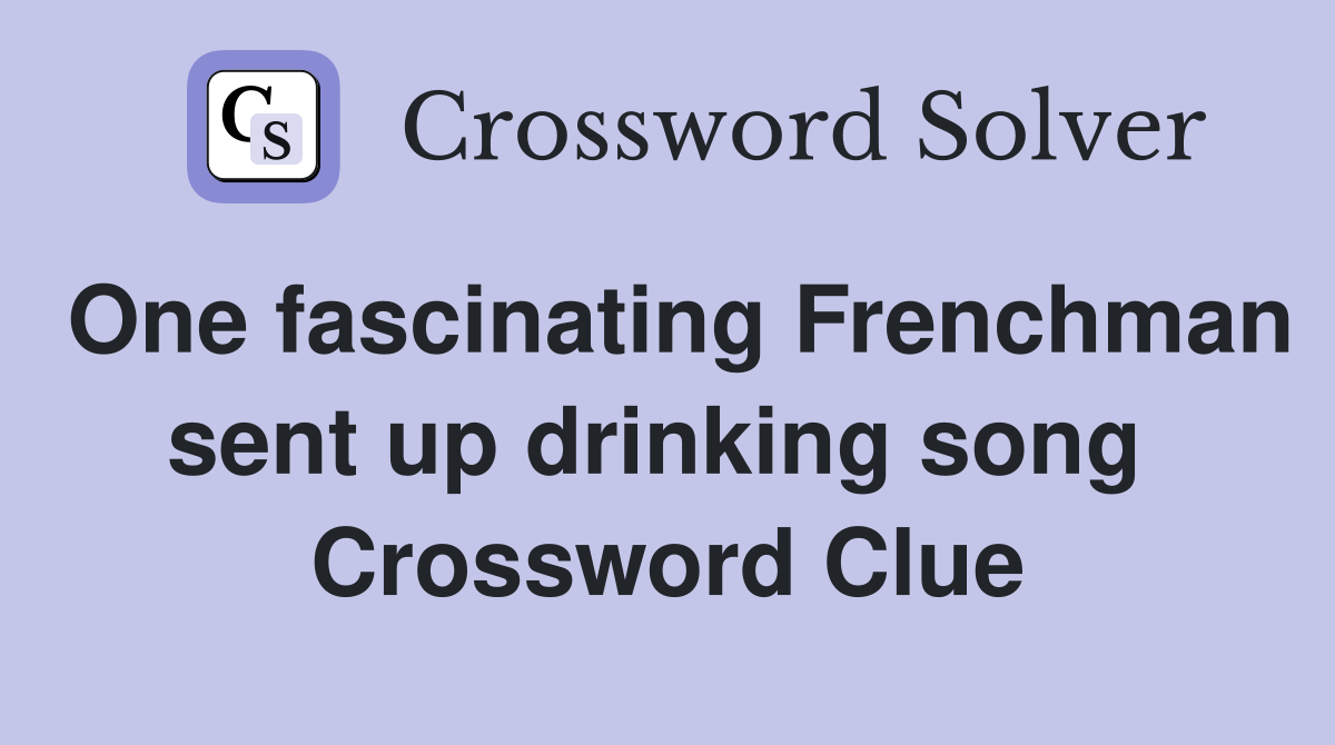 One fascinating Frenchman sent up drinking song  Crossword Clue