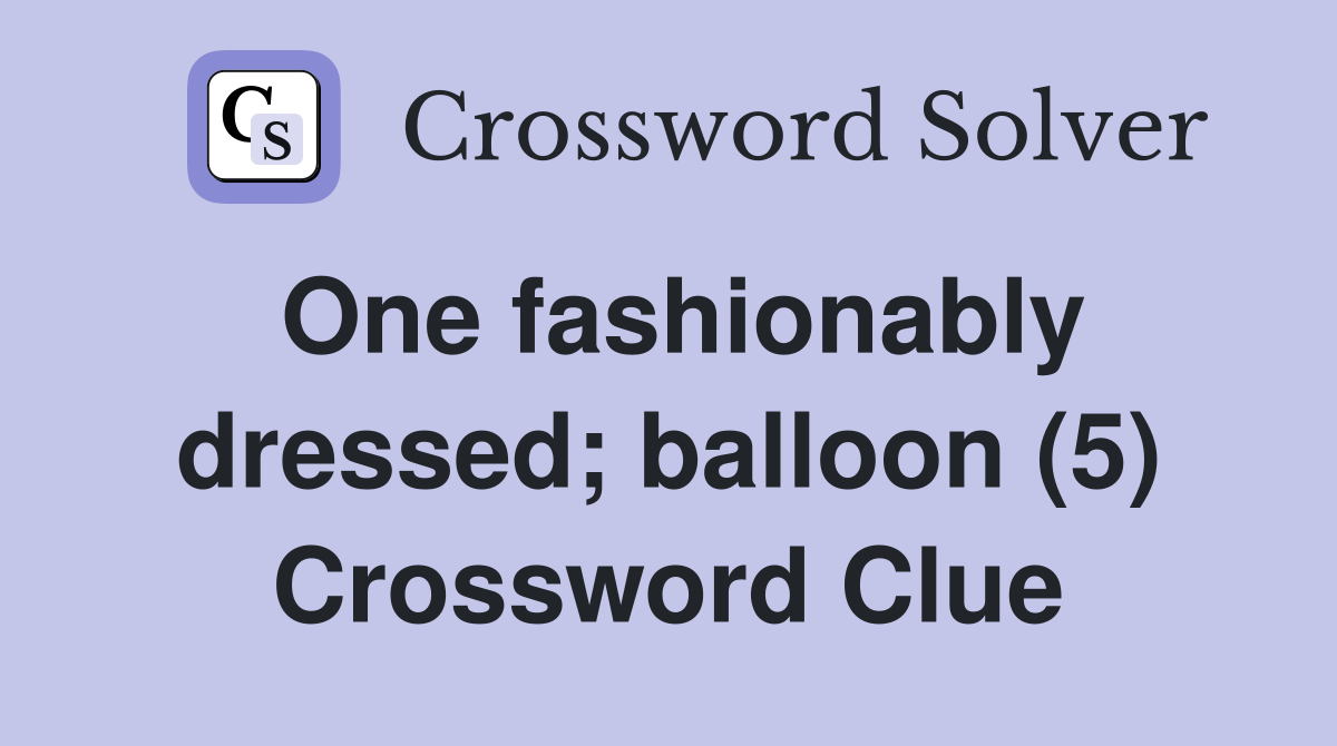 One fashionably dressed; balloon (5) Crossword Clue