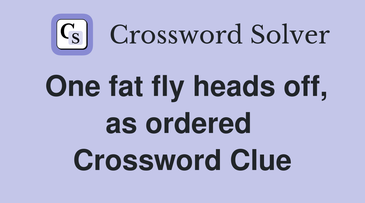 One fat fly heads off, as ordered  Crossword Clue