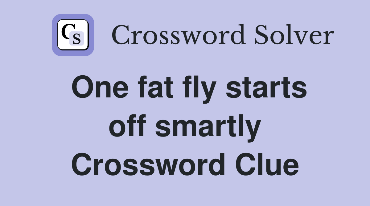 One fat fly starts off smartly Crossword Clue