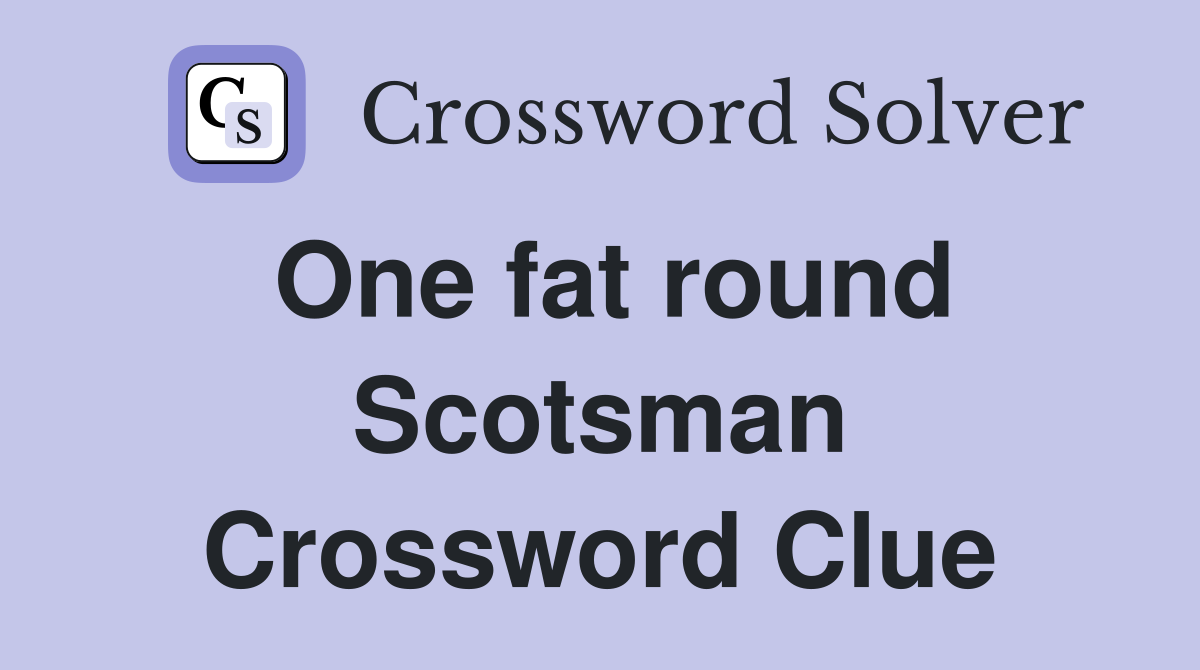 One fat round Scotsman Crossword Clue