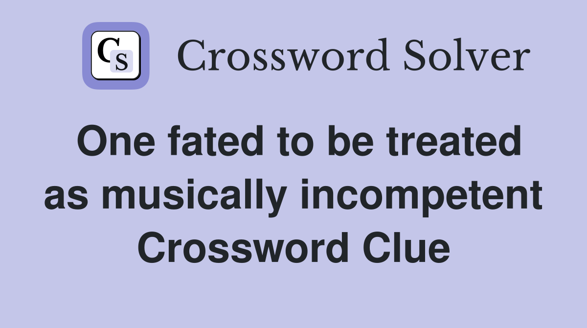 One fated to be treated as musically incompetent Crossword Clue